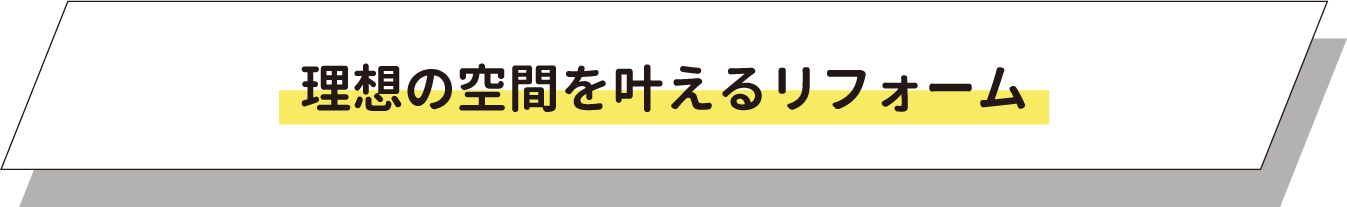 理想の空間を叶えるリフォーム