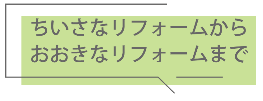 ちいさなリフォームから、おおきなリフォームまで